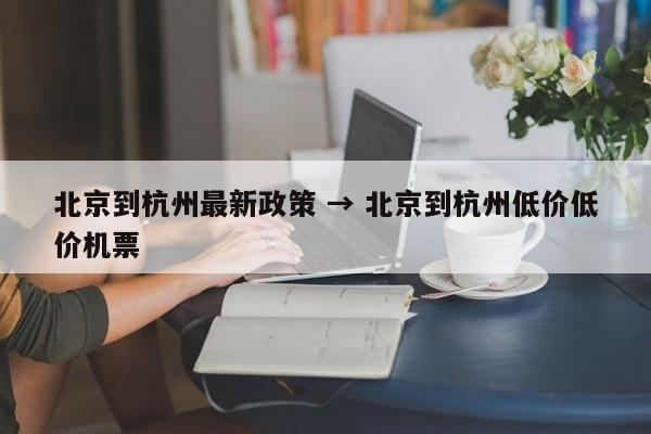 北京到杭州最新政策 → 北京到杭州低价低价机票
