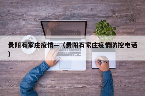 贵阳石家庄疫情—（贵阳石家庄疫情防控电话）