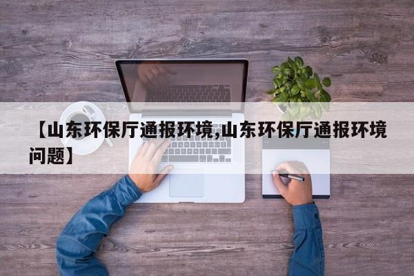 【山东环保厅通报环境,山东环保厅通报环境问题】
