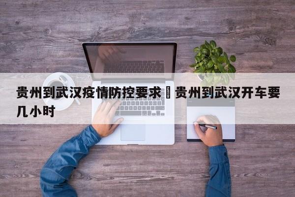 贵州到武汉疫情防控要求›贵州到武汉开车要几小时