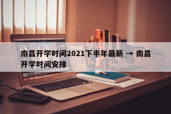 南昌开学时间2021下半年最新 → 南昌开学时间安排