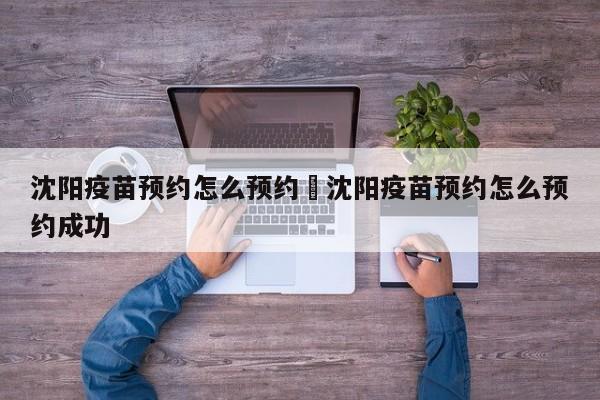沈阳疫苗预约怎么预约›沈阳疫苗预约怎么预约成功