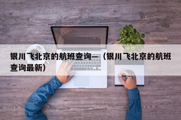 银川飞北京的航班查询—（银川飞北京的航班查询最新）