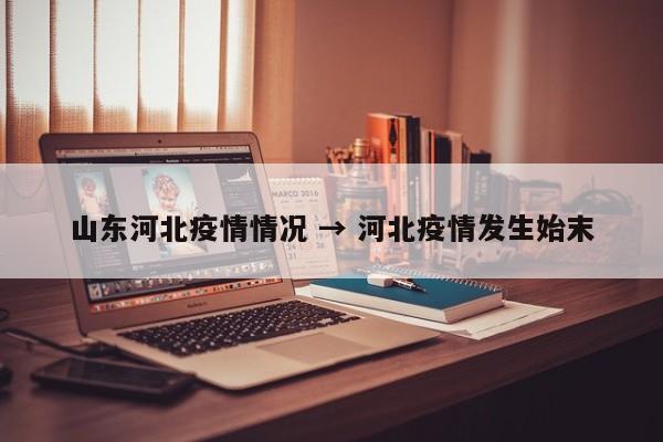 山东河北疫情情况 → 河北疫情发生始末