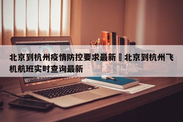 北京到杭州疫情防控要求最新›北京到杭州飞机航班实时查询最新