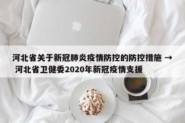 河北省关于新冠肺炎疫情防控的防控措施 → 河北省卫健委2020年新冠疫情支援