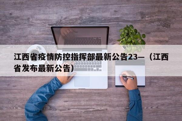 江西省疫情防控指挥部最新公告23—（江西省发布最新公告）