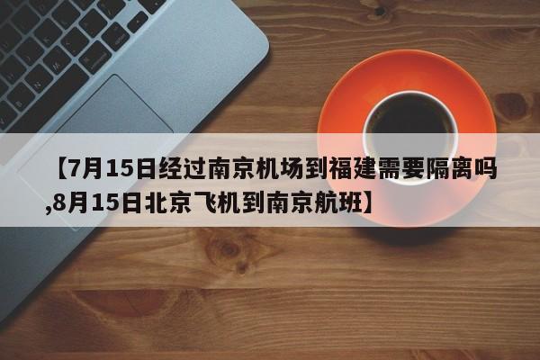 【7月15日经过南京机场到福建需要隔离吗,8月15日北京飞机到南京航班】