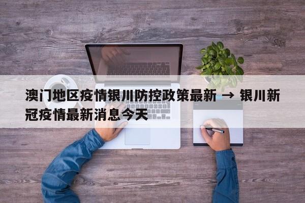 澳门地区疫情银川防控政策最新 → 银川新冠疫情最新消息今天