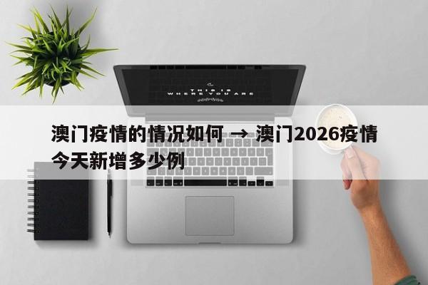 澳门疫情的情况如何 → 澳门2026疫情今天新增多少例