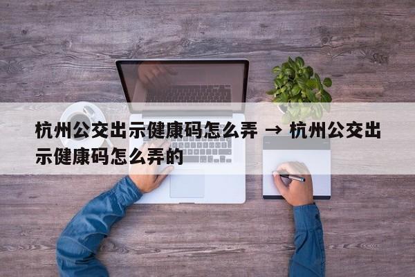 杭州公交出示健康码怎么弄 → 杭州公交出示健康码怎么弄的