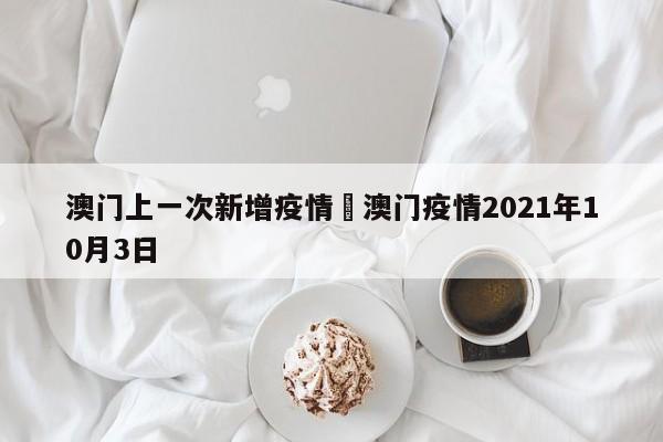 澳门上一次新增疫情›澳门疫情2021年10月3日