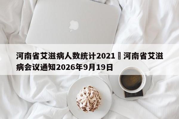 河南省艾滋病人数统计2021›河南省艾滋病会议通知2026年9月19日