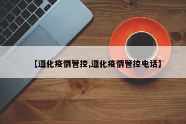 【遵化疫情管控,遵化疫情管控电话】