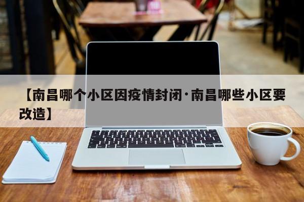 【南昌哪个小区因疫情封闭·南昌哪些小区要改造】