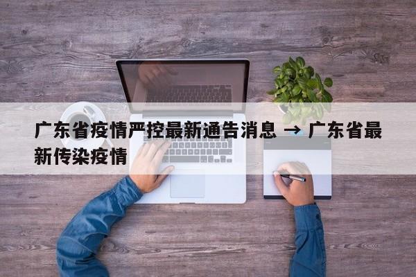 广东省疫情严控最新通告消息 → 广东省最新传染疫情