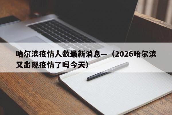 哈尔滨疫情人数最新消息—（2026哈尔滨又出现疫情了吗今天）