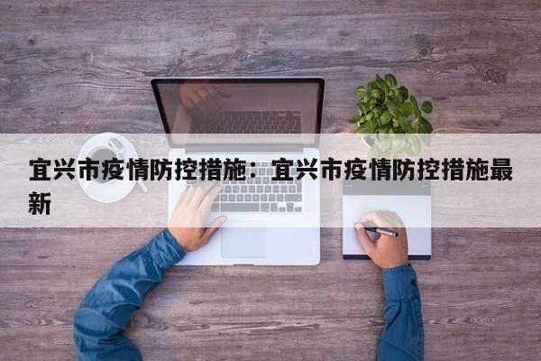 宜兴市疫情防控措施：宜兴市疫情防控措施最新
