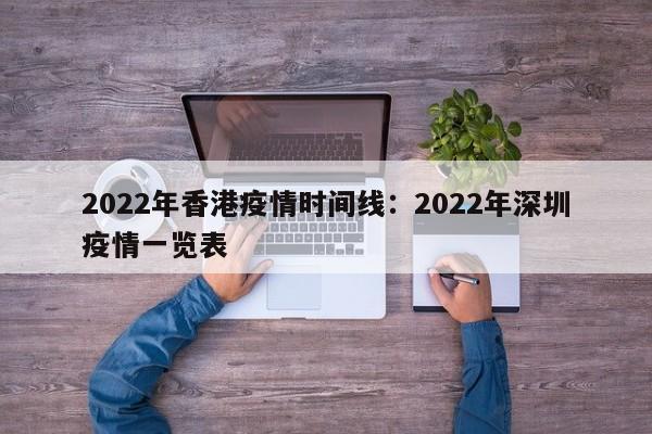 2022年香港疫情时间线：2022年深圳疫情一览表
