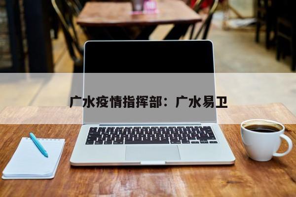广水疫情指挥部：广水易卫