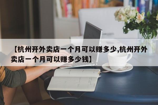 【杭州开外卖店一个月可以赚多少,杭州开外卖店一个月可以赚多少钱】