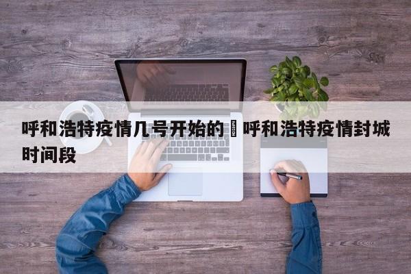 呼和浩特疫情几号开始的›呼和浩特疫情封城时间段