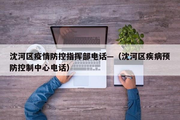 沈河区疫情防控指挥部电话—（沈河区疾病预防控制中心电话）