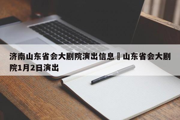 济南山东省会大剧院演出信息›山东省会大剧院1月2日演出