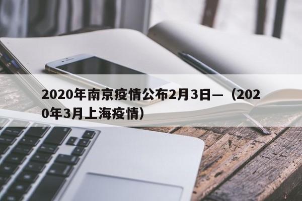 2020年南京疫情公布2月3日—（2020年3月上海疫情）