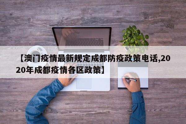 【澳门疫情最新规定成都防疫政策电话,2020年成都疫情各区政策】