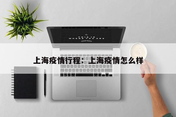 上海疫情行程：上海疫情怎么样
