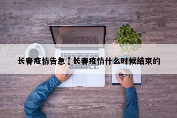 长春疫情告急›长春疫情什么时候结束的