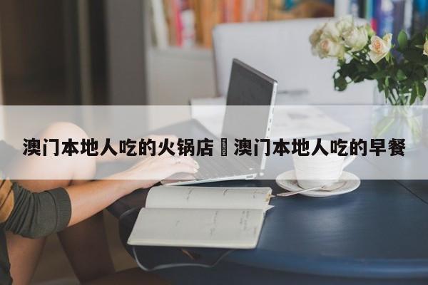 澳门本地人吃的火锅店›澳门本地人吃的早餐