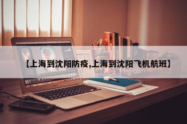 【上海到沈阳防疫,上海到沈阳飞机航班】