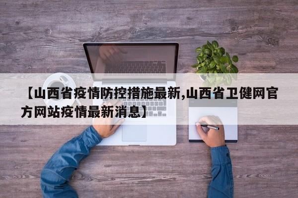 【山西省疫情防控措施最新,山西省卫健网官方网站疫情最新消息】