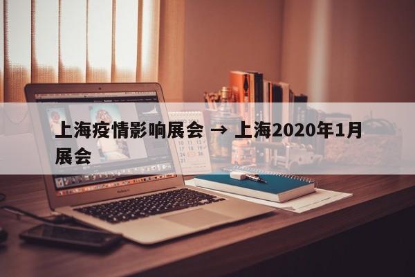 上海疫情影响展会 → 上海2020年1月展会