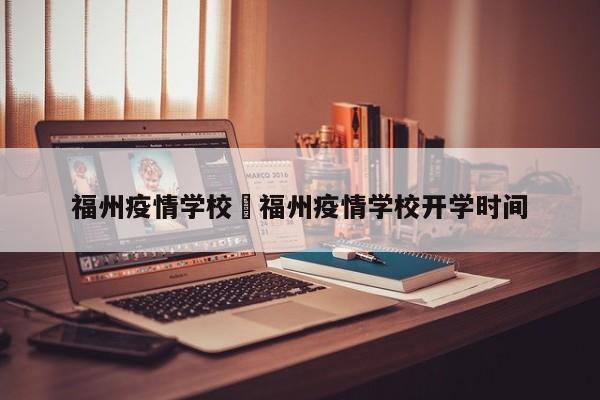 福州疫情学校›福州疫情学校开学时间