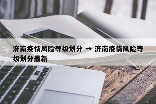 济南疫情风险等级划分 → 济南疫情风险等级划分最新
