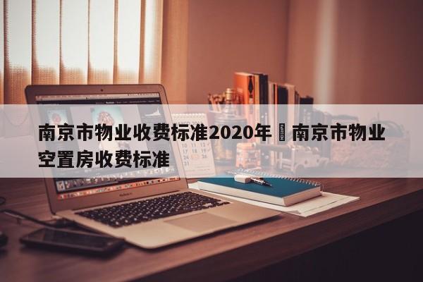南京市物业收费标准2020年›南京市物业空置房收费标准