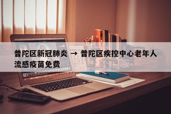 普陀区新冠肺炎 → 普陀区疾控中心老年人流感疫苗免费