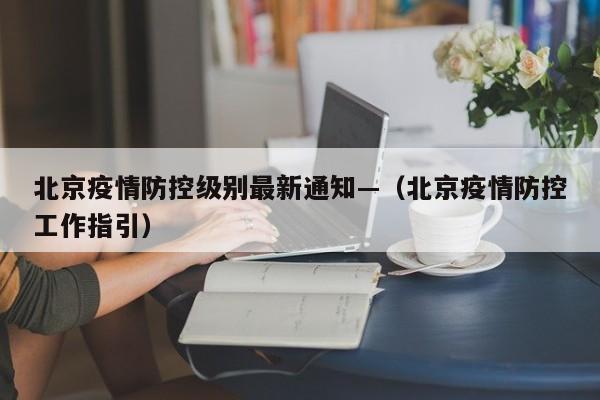 北京疫情防控级别最新通知—（北京疫情防控工作指引）