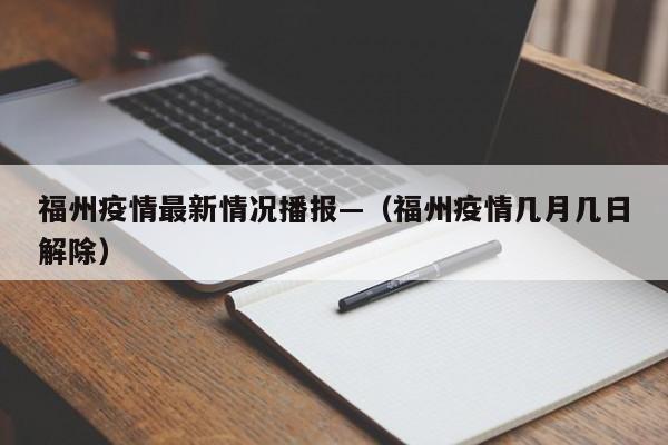 福州疫情最新情况播报—（福州疫情几月几日解除）
