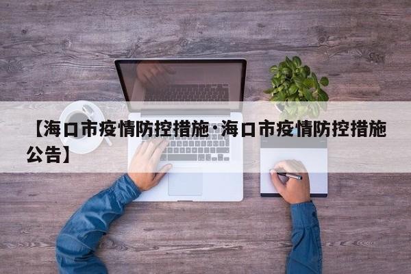 【海口市疫情防控措施·海口市疫情防控措施公告】