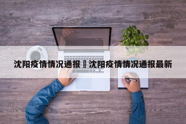 沈阳疫情情况通报›沈阳疫情情况通报最新