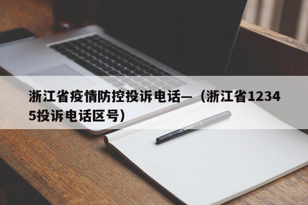 浙江省疫情防控投诉电话—（浙江省12345投诉电话区号）