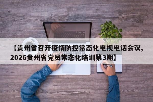 【贵州省召开疫情防控常态化电视电话会议,2026贵州省党员常态化培训第3期】
