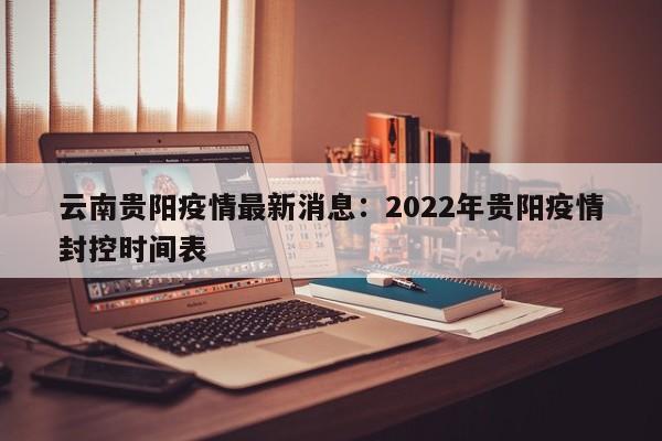 云南贵阳疫情最新消息：2022年贵阳疫情封控时间表
