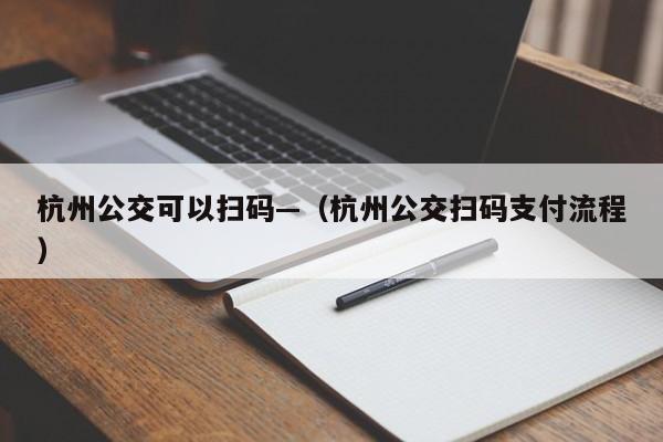 杭州公交可以扫码—（杭州公交扫码支付流程）